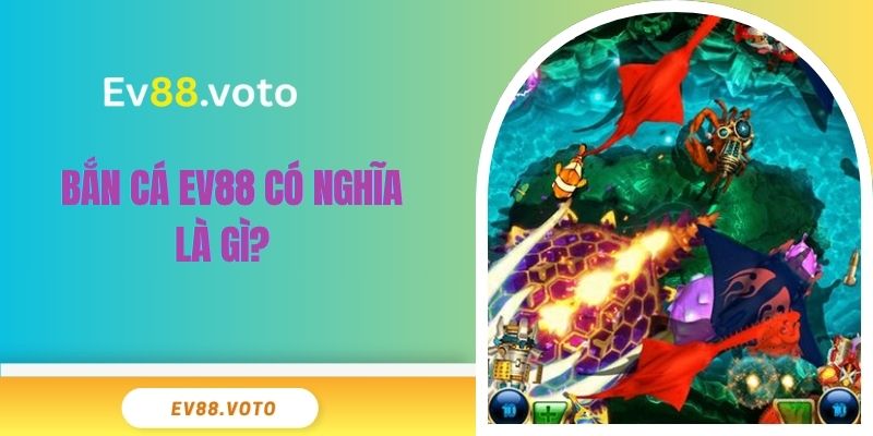 Bắn Cá Ev88 1 Bắn cá EV88 có nghĩa là gì?