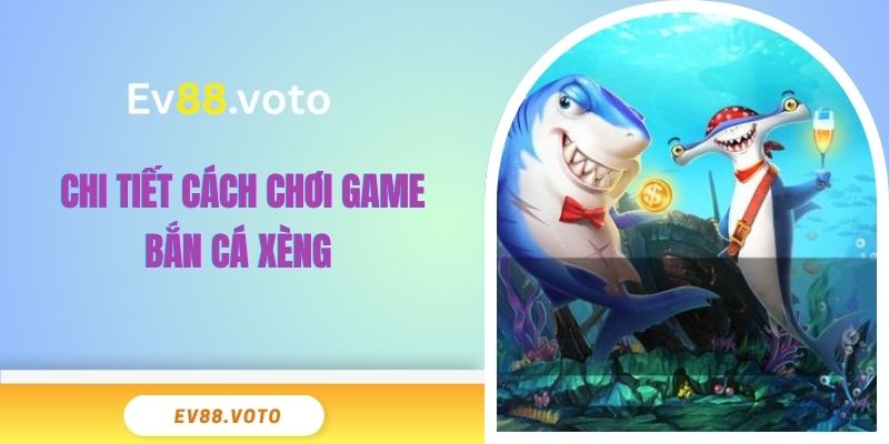 Chi tiết cách chơi game bắn cá Xèng 