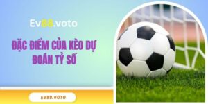 Đặc điểm của kèo dự đoán tỷ số