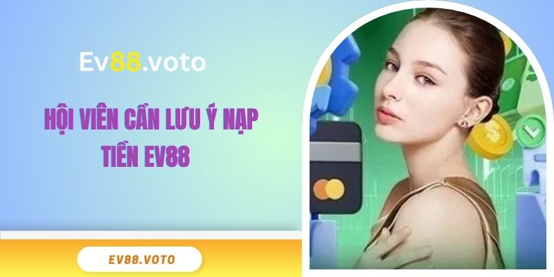Nạp Tiền EV88 - Bước Đệm Hoàn Hảo Cho Cuộc Chơi 2 Hội viên cần lưu ý nạp tiền EV88