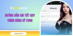 Hướng dẫn chi tiết quy trình đăng ký EV88
