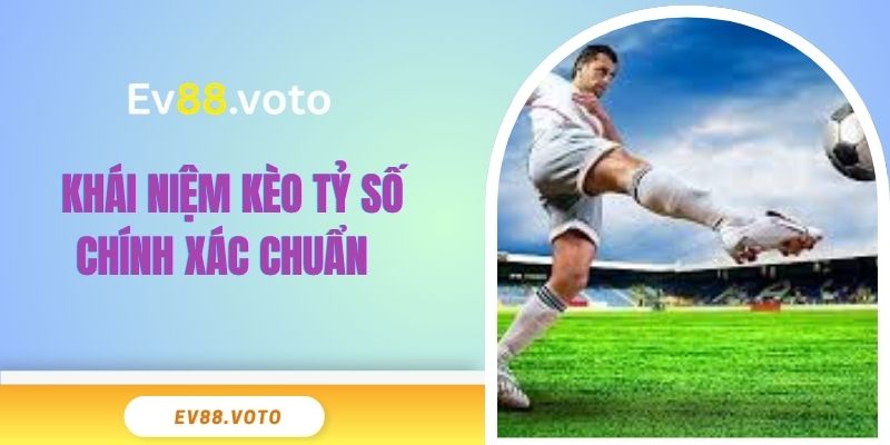 Kèo Tỷ Số Chính Xác & 5 Điều Mà Người Chơi Cần Nắm Rõ 2 Khái niệm kèo tỷ số chính xác chuẩn