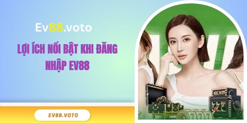 Đăng Nhập EV88 - Mở Cánh Cửa Nhận Ưu Đãi Đặc Biệt 2 Lợi ích nổi bật khi đăng nhập EV88