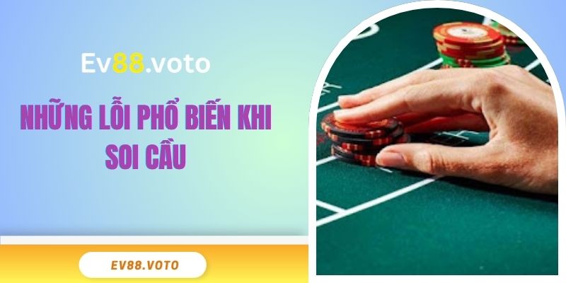 Tổng Hợp Soi Cầu Baccarat - Cực Chuẩn Tại Nhà Cái EV88 4 Những lỗi phổ biến khi soi cầu Baccarat thường gặp