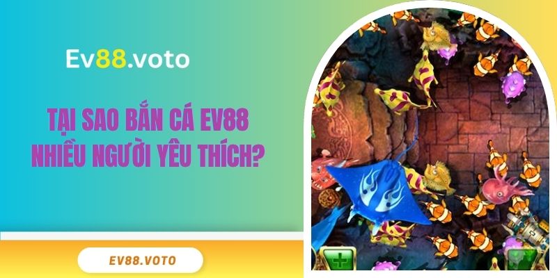 Bắn Cá Ev88 2 Tại sao bắn cá Ev88 nhiều người yêu thích?