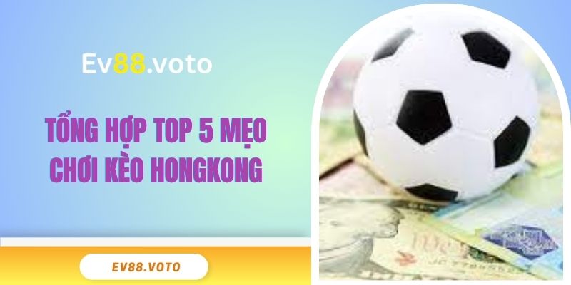 Tổng Hợp 5+ Mẹo Chơi Kèo Hongkong Bách Thắng Từ Cao Thủ 3 Tổng hợp top 5 mẹo chơi kèo hongkong